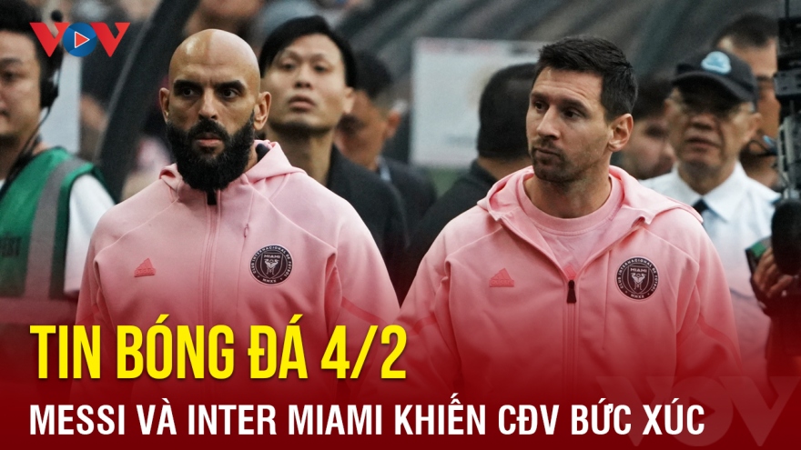 Tin bóng đá 4/2: Messi và Inter Miami khiến CĐV bức xúc